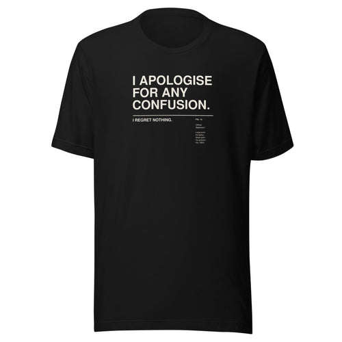 I APOLOGISE FOR ANY CONFUSION. I REGRET NOTHING. black unisex T-shirt, front view: the words I APOLOGISE FOR ANY CONFUSION. set large in a Swiss grotesk and, below a thin rule in small print, I REGRET NOTHING. – with a small museum label FIG. 15 'Official Statement.' – gallery-label typography tee by ALL4SI